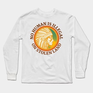 NO HUMAN IS ILLEGAL ON STOLEN LAND Long Sleeve T-Shirt